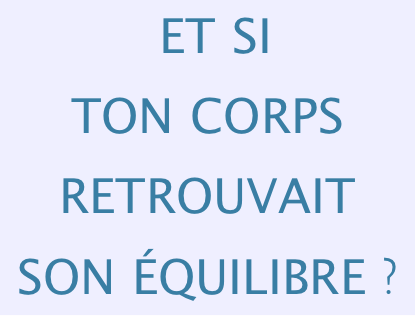  ET SI 
TON CORPS RETROUVAIT 
SON ÉQUILIBRE ? 

